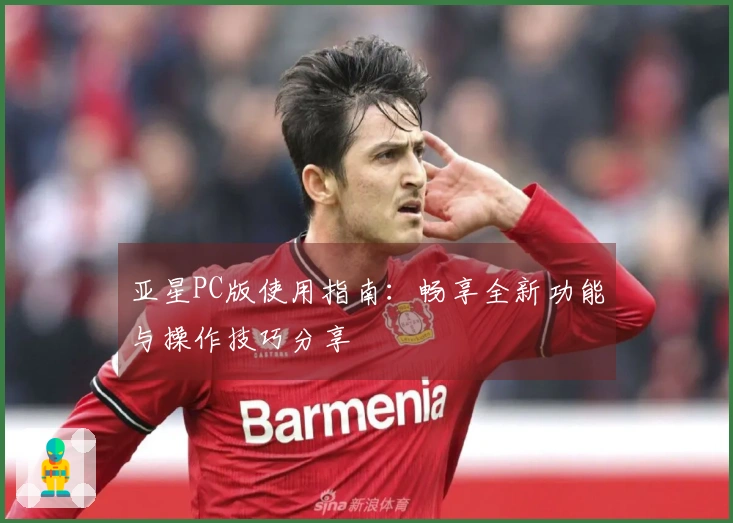 亚星PC版使用指南：畅享全新功能与操作技巧分享