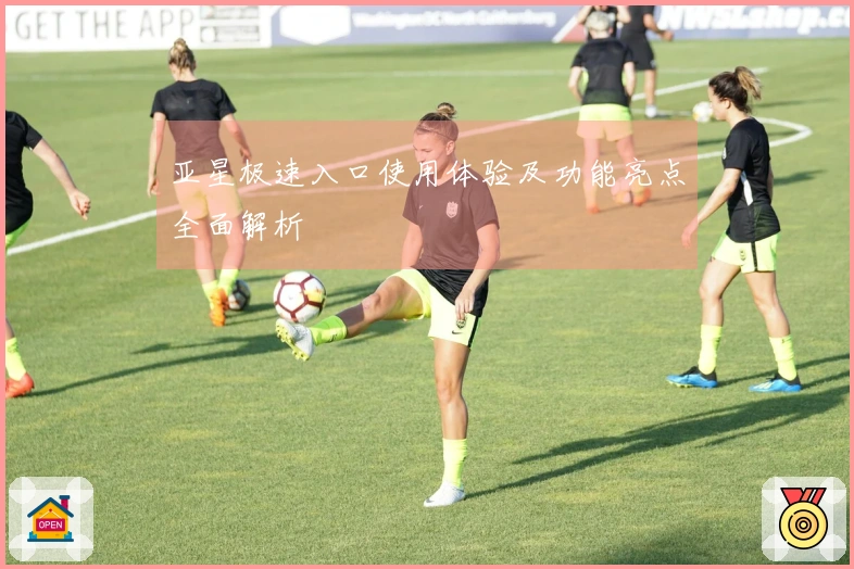 亚星极速入口使用体验及功能亮点全面解析