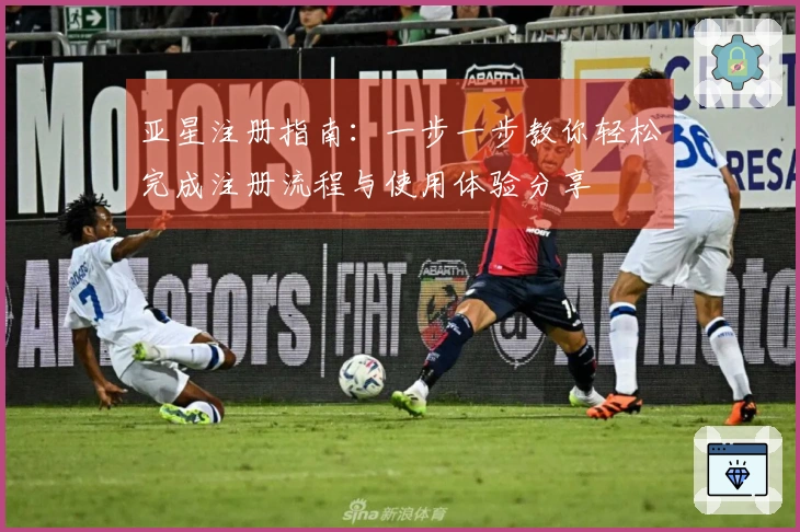 亚星注册指南：一步一步教你轻松完成注册流程与使用体验分享