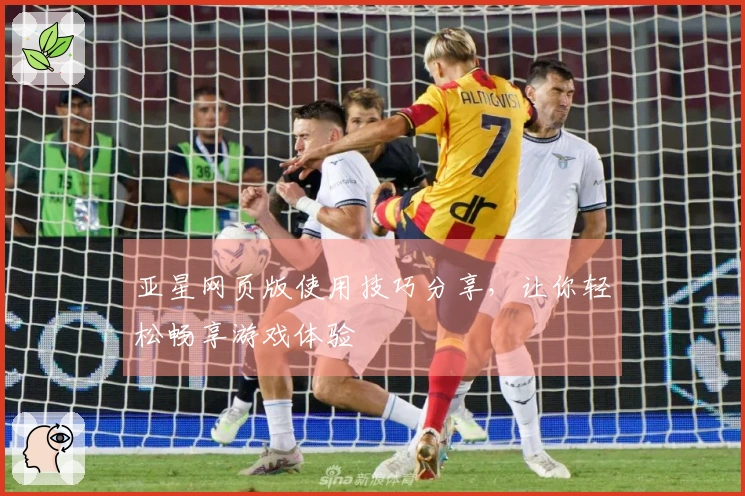 亚星网页版使用技巧分享，让你轻松畅享游戏体验